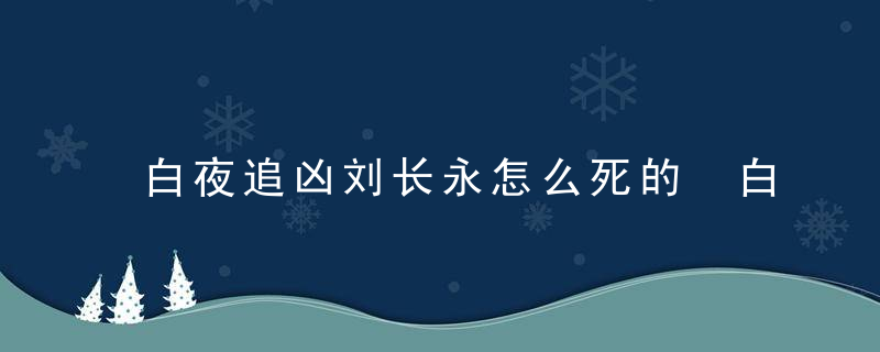 白夜追凶刘长永怎么死的 白夜追凶刘长永是怎么死的